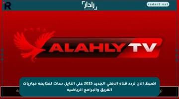 اضبط الآن تردد قناة الأهلي الجديد 2025 على النايل سات لمتابعة مباريات الفريق والبرامج الرياضية